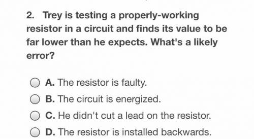 Trey is testing a properly working resistor in a circuit and finds its value to be far lower than h