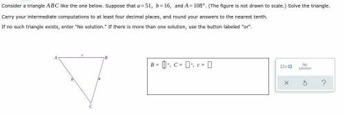 Consider a triangle ABC like the one below. Suppose that a=51, b=16, and A=108. (The figure is not