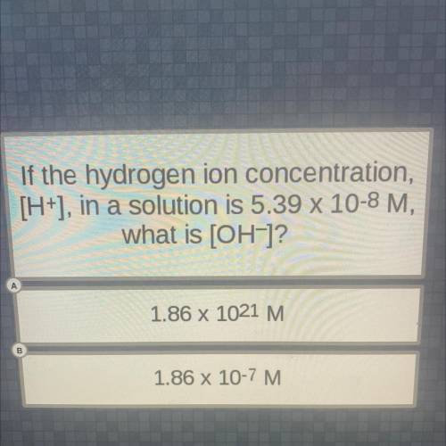 If the hydrogen ion concentration,

[H+], in a solution is 5.39 x 10-8 M,
what is [OH-]?
1.86 x 10
