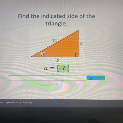 Find the indicated side of the
triangle.
12
a
30
b
a = [?]