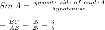Sin \ A = \frac{opposite  \ side \ of \ angle A }{hypotenuse}\\\\  = \frac{BC}{AB}=\frac{15}{25}=\frac{3}{5}