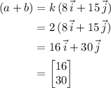 \begin{aligned} (a + b) &= k\, (8\, \vec{i} + 15\, \vec{j}) \\ &= 2\, (8\, \vec{i} + 15\, \vec{j}) \\ &= 16\, \vec{i} + 30\, \vec{j}\\ &= \begin{bmatrix}16 \\ 30 \end{bmatrix}\end{aligned}