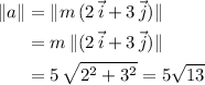 \begin{aligned} \| a \| &= \| m\, (2\, \vec{i} + 3\, \vec{j})\| \\ &= m\, \| (2\, \vec{i} + 3\, \vec{j}) \| \\ &= 5\, \sqrt{2^{2} + 3^{2}} = 5 \sqrt{13}\end{aligned}