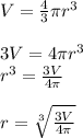 V =  \frac{4}{3} \pi {r}^{3}  \\  \\ 3V = 4\pi {r}^{3}  \\  {r}^{3}  =  \frac{3V}{4\pi}  \\  \\ r =  \sqrt[3]{ \frac{3V}{4\pi} }