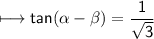 \\ \sf\longmapsto tan(\alpha-\beta)=\dfrac{1}{\sqrt{3}}