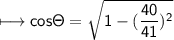 \\ \sf\longmapsto cos\Theta=\sqrt{1-(\dfrac{40}{41})^2}