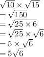 \sqrt{10}  \times  \sqrt{15}  \\  =  \sqrt{150}  \\  =  \sqrt{25 \times 6}  \\  =  \sqrt{25}  \times  \sqrt{6}  \\  = 5 \times  \sqrt{6}  \\  = 5 \sqrt{6}