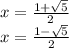 x =  \frac{1 +  \sqrt{5} }{2}  \\ x =  \frac{1 -  \sqrt{5} }{2}
