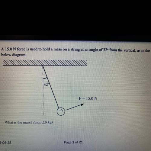 2. A 15.0 N force is used to hold a mass on a string at an angle of 32° from the vertical, as in th