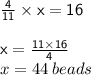 { \sf{ \frac{4}{11} \times x = 16 }} \\  \\ { \sf{x =  \frac{11 \times 16}{4} }} \\ x = 44 \: beads
