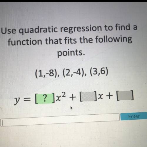 Use quadratic regression to find a

function that fits the following
points.
(1,-8), (2,-4), (3,6)