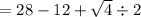 = 28 - 12 + \sqrt{4} \div 2