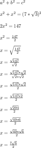 a^2 + b^2 = c^2\\\\x^2 + x^2 = (7*\sqrt{3})^2\\\\2x^2 = 147\\\\x^2 = \frac{147}{2}\\\\x = \sqrt{\frac{147}{2}}\\\\x = \frac{\sqrt{147}}{\sqrt{2}}\\\\x = \frac{\sqrt{147}*\sqrt{2}}{\sqrt{2}*\sqrt{2}}\\\\x = \frac{\sqrt{147}*\sqrt{2}}{2}\\\\x = \frac{\sqrt{147*2}}{2}\\\\x = \frac{\sqrt{294}}{2}\\\\x = \frac{\sqrt{49*6}}{2}\\\\x = \frac{\sqrt{49}*\sqrt{6}}{2}\\\\x = \frac{7\sqrt{6}}{2}\\\\