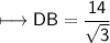 \\ \sf\longmapsto DB=\dfrac{14}{\sqrt{3}}