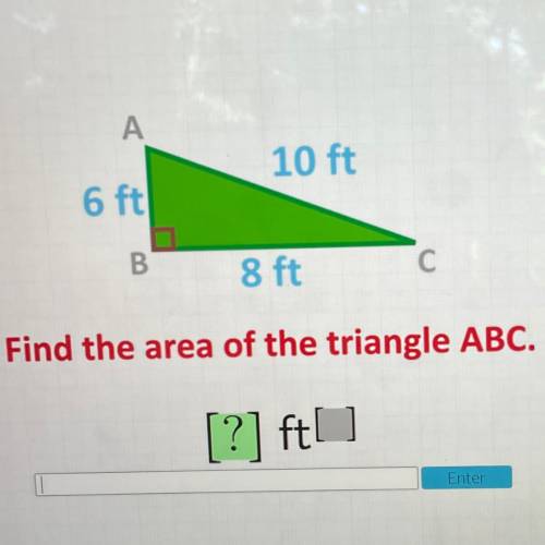 А.

10 ft
6 ft
N
B.
8 ft.
С
Find the area of the triangle ABC.
[?] fto
Enter