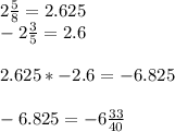 2\frac{5}{8} = 2.625\\-2\frac{3}{5} = 2.6\\\\2.625 *-2.6 = -6.825\\\\-6.825 = -6\frac{33}{40}