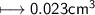 \\ \sf\longmapsto 0.023cm^3