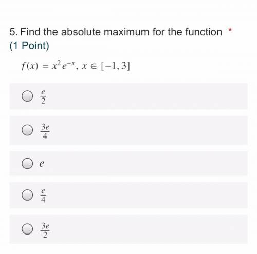 Find the absolute maximum for the function f(x)=x^ 2 e^ -x ,x in[-1,3]

I would answer (e) is it c