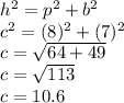 h {}^{2} = p {}^{2} + b {}^{2}  \\ c {}^{2} = (8) {}^{2} + (7) {}^{2} \\ c =  \sqrt{64 + 49} \\ c =  \sqrt{113} \\c = 10.6