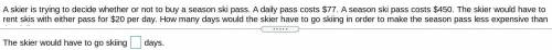 A skier is trying to decide whether or not to buy a season ski pass. A daily pass costs $77. A sea
