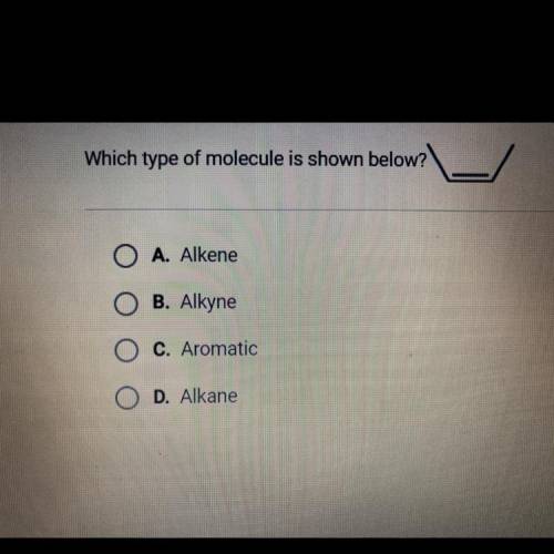 Which type of molecule is shown below?

O A. Alkene
O B. Alkyne
O C. Aromatic
• D. Alkane