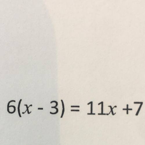 Solve 6(x - 3) = 11x +7