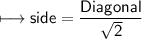 \\ \sf\longmapsto side=\dfrac{Diagonal}{\sqrt{2}}