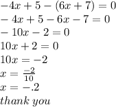 - 4x + 5 - (6x + 7)  = 0\\   - 4x + 5 - 6x - 7 = 0 \\  - 10x - 2 = 0 \\ 10x + 2 = 0 \\ 10x =  - 2 \\ x =  \frac{ - 2}{10}  \\ x =  - .2 \\ thank \: you
