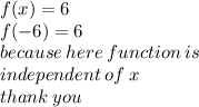f(x) = 6 \\ f( - 6) = 6 \\ because \: here \: function \: is \:  \\ independent \: of \: x \\ thank \: you