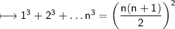 \\ \sf\longmapsto 1^3+2^3+\dots n^3=\left(\dfrac{n(n+1)}{2}\right)^2