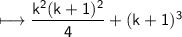 \\ \sf\longmapsto \dfrac{k^2(k+1)^2}{4}+(k+1)^3