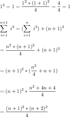 1^3=1=\dfrac{1^2*(1+1)^2}{4} =\dfrac{4}{4} =1\\\\\\\displaystyle \sum_{i=1}^{n+1}\ i^3=(\sum_{i=1}^{n}\ i^3) + (n+1)^3\\\\\\=\dfrac{n^2*(n+1)^2}{4} +(n+1)^3\\\\\\=(n+1)^2*(\frac{n^2}{4} +n+1)\\\\\\=(n+1)^2*\dfrac{n^2+4n+4}{4} \\\\\\=\dfrac{(n+1)^2*(n+2)^2}{4}