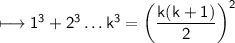 \\ \sf\longmapsto 1^3+2^3\dots k^3=\left(\dfrac{k(k+1)}{2}\right)^2