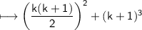 \\ \sf\longmapsto \left(\dfrac{k(k+1)}{2}\right)^2+(k+1)^3