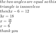 the \: two \: angles \: are \: equal \: so \: this  \\ \: triangle \: is \: issosceless \\ then3x - 6 = 12 \\ 3x = 18 \\ x =  \frac{18}{3}  \\ x = 6 \\ thank \: you