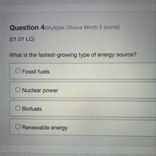 What is the fastest-growing type of energy source?

O Fossil fuels
O Nuclear power
Biofuels
Renewa