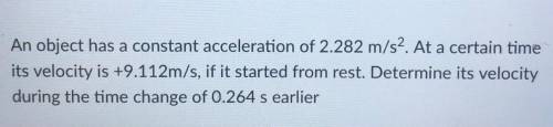 An object has a constant acceleration of 2.282 m/s ^ 2 . At a certain time its velocity is 9.112 m/
