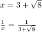 x = 3 +  \sqrt{8}  \\   \\ \frac{1}{x}  =  \frac{1}{3 +  \sqrt{8} }  \\