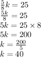 \frac{5}{8} k = 25 \\  \frac{5k}{8}  = 25 \\ 5k = 25 \times 8 \\ 5k = 200 \\ k =  \frac{200}{5}  \\ k = 40