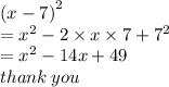 {(x - 7)}^{2}  \\  =  {x}^{2}  - 2 \times x  \times 7 +  {7}^{2}  \\  =  {x}^{2}  - 14x + 49 \\ thank \: you