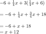 - 6 +  \frac{1}{4} x + 3( \frac{1}{4} x + 6) \\ \\   =  - 6 +  \frac{1}{4} x +  \frac{3}{4} x + 18 \\  \\  =  - 6 + x + 18 \\  = x + 12
