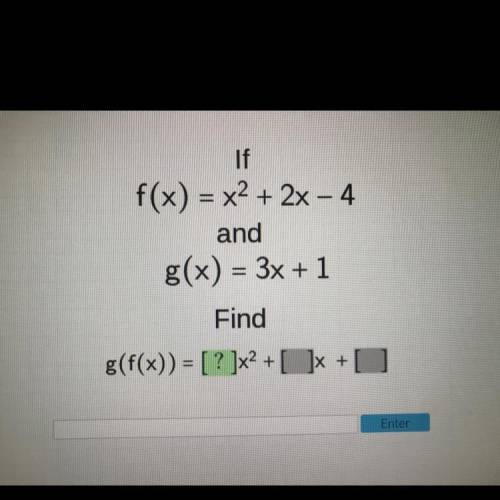 Picture shown!

If
f(x) = x^2+ 2x - 4
and
g(x) = 3x + 1
Find
g(f(x)) = [ ? ]x^2+ [ ? ] + [ ? ]