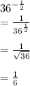 {36}^{ -  \frac{1}{2} }  \\  =  \frac{1}{ {36}^{ \frac{1}{2} } }  \\  \\  =  \frac{1}{ \sqrt{36} }  \\  \\  =  \frac{1}{6}