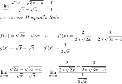 \displaystyle\  \lim_{n \to a} \dfrac{\sqrt{2x}-\sqrt{3x-a} }{\sqrt{x}-\sqrt{a}} =\frac{0}{0} \\\\we\ can \ use\ Hospital's\ Rule\\\\\\f(x)=\sqrt{2x}-\sqrt{3x-a}  \qquad  f'(x)=\dfrac{2}{2*\sqrt{2x}} -\dfrac{3}{2*\sqrt{3x-a}} \\\\g(x)=\sqrt{x} -\sqrt{a}  \qquad g'(x)=\dfrac{1}{2\sqrt{x}} \\\\\\\displaystyle\  \lim_{n \to a} \dfrac{\sqrt{2x}-\sqrt{3x-a} }{\sqrt{x}-\sqrt{a}} =\lim_{n \to a} \dfrac{\dfrac{2}{2*\sqrt{2x}} -\dfrac{3}{2*\sqrt{3x-a}}  }{\dfrac{1}{2\sqrt{x}} }\\\\