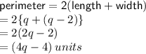{ \sf{perimeter = 2(length + width)}} \\  = 2 \{q + (q - 2) \} \\  = 2(2q - 2) \\  = (4q - 4) \: units