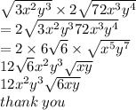 \sqrt{3 {x}^{2} {y}^{3}  }  \times 2 \sqrt{72 {x}^{3} {y}^{4}  }  \\  = 2 \sqrt{3 {x}^{2} {y}^{3}  72 {x}^{3}  {y}^{4} }  \\  = 2 \times 6 \sqrt{6}  \times  \sqrt{ {x}^{5}  {y}^{7} }  \\ 12 \sqrt{6}  {x}^{2}  {y}^{3}  \sqrt{xy }  \\ 12 {x}^{2}  {y}^{3}  \sqrt{6xy}  \\ thank \: you