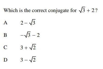Which is the correct conjugate for √3+2?A) 2-√3B) -3-√2C) 3+√2D) 3-√2​