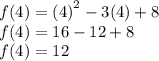 f(4) =  {(4)}^{2}  - 3(4) + 8 \\f(4)  = 16 - 12 + 8 \\  f(4)= 12