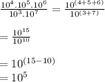 \frac{ {10}^{4}. {10}^{5}  . {10}^{6} }{ {10}^{3} . {10}^{7} }  =  \frac{ {10}^{(4 + 5 + 6)} }{ {10}^{(3 + 7)} }  \\  \\  =  \frac{ {10}^{15} }{ {10}^{10} }  \\  \\  =   {10}^{(15 - 10)}  \\  =  {10}^{5}
