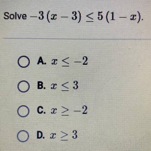 Please help I’m not sure how to do it! :-(

Solve -3(x - 3) <5(1-2).
O A. x < -2
O B. 2 <